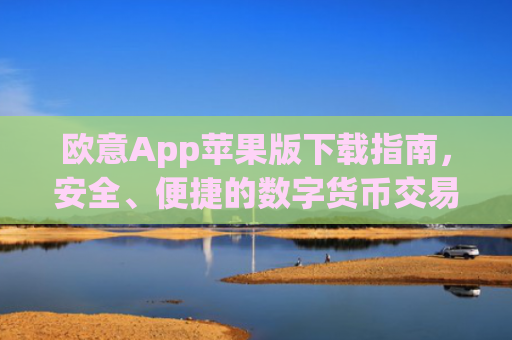 欧意App苹果版下载指南，安全、便捷的数字货币交易体验_