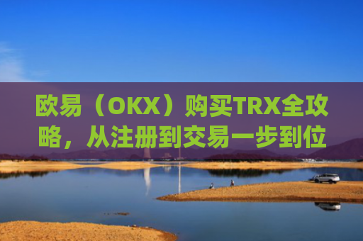 欧易（OKX）购买TRX全攻略，从注册到交易一步到位_