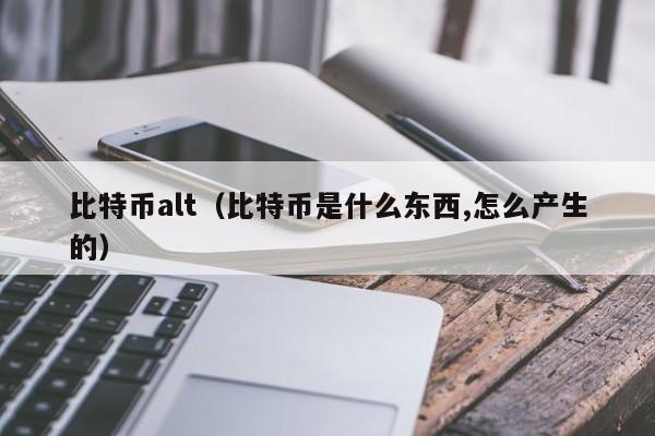 比特币alt(比特币是什么东西,怎么产生的)