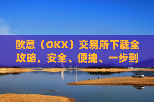 欧意(OKX)交易所下载全攻略,安全、便捷、一步到位_