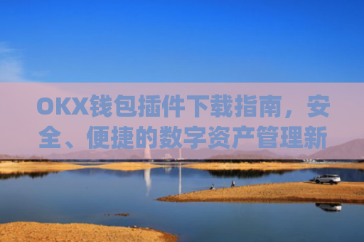 OKX钱包插件下载指南,安全、便捷的数字资产管理新选择_ok钱包app