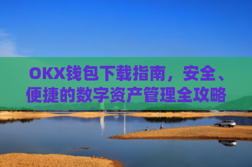 OKX钱包下载指南,安全、便捷的数字资产管理全攻略_ok钱包app下载链接