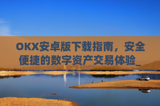 OKX安卓版下载指南，安全便捷的数字资产交易体验_okex-android.apk.1.1.1