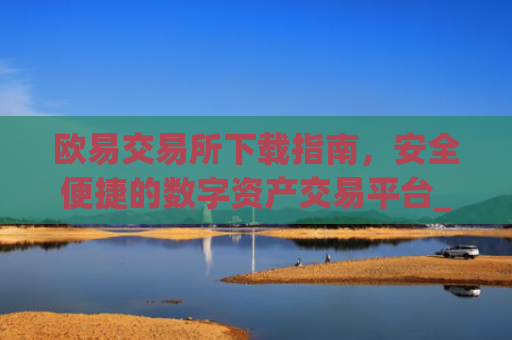 欧易交易所下载指南，安全便捷的数字资产交易平台_易欧交易所app最新版下载安装
