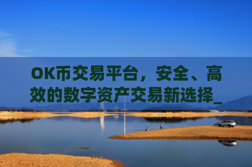 OK币交易平台,安全、高效的数字资产交易新选择_