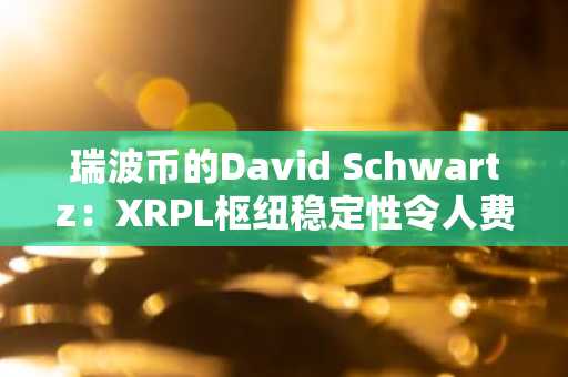 瑞波币的David Schwartz:XRPL枢纽稳定性令人费解,同行节点数已突破500