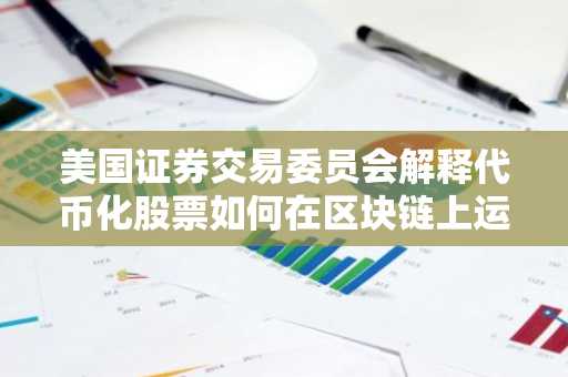 美国证券交易委员会解释代币化股票如何在区块链上运作