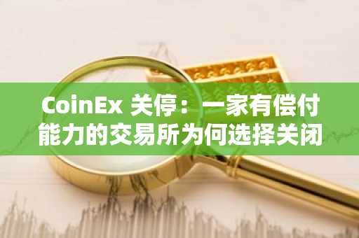 CoinEx 关停:一家有偿付能力的交易所为何选择关闭