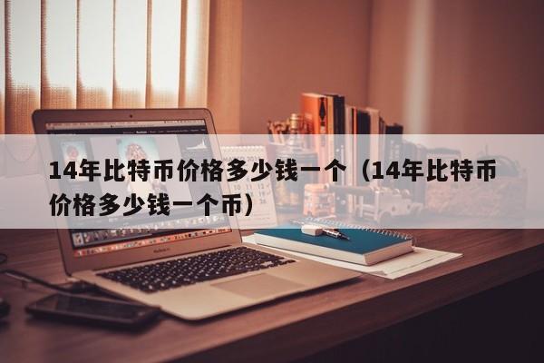 14年比特币价格多少钱一个(14年比特币价格多少钱一个币)