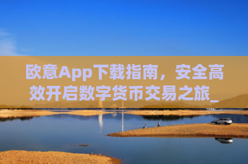 欧意App下载指南,安全高效开启数字货币交易之旅_欧交易app下载安装