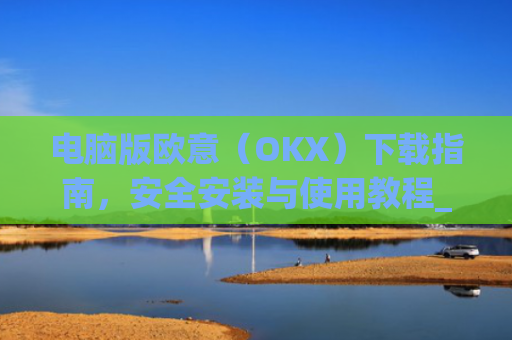 电脑版欧意（OKX）下载指南，安全安装与使用教程_电脑怎么下载欧路词典