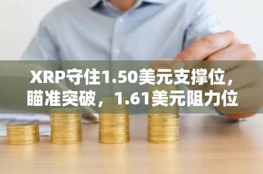 XRP守住1.50美元支撑位，瞄准突破，1.61美元阻力位暂稳