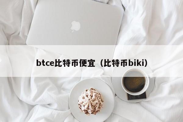 btce比特币便宜(比特币biki)