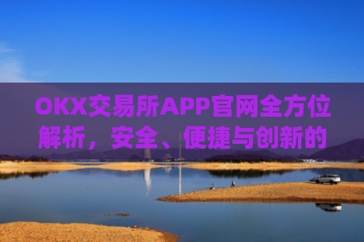 OKX交易所APP官网全方位解析,安全、便捷与创新的数字资产交易平台_okx交易所app官网链接