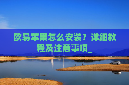欧易苹果怎么安装?详细教程及注意事项_