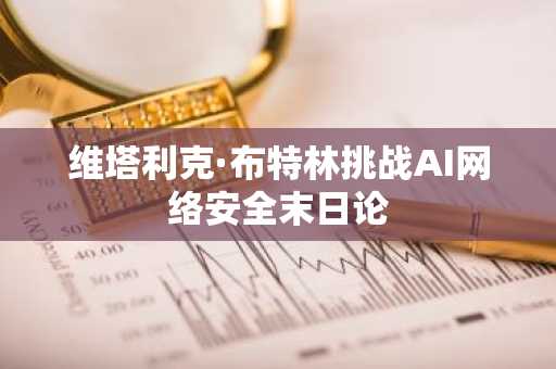 维塔利克·布特林挑战AI网络安全末日论