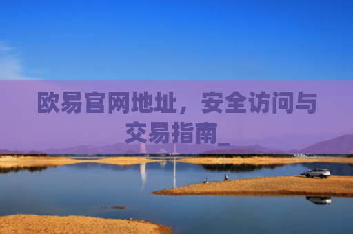 欧易官网地址，安全访问与交易指南_