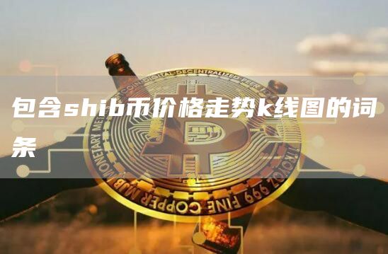 包含shib币价格走势k线图的词条