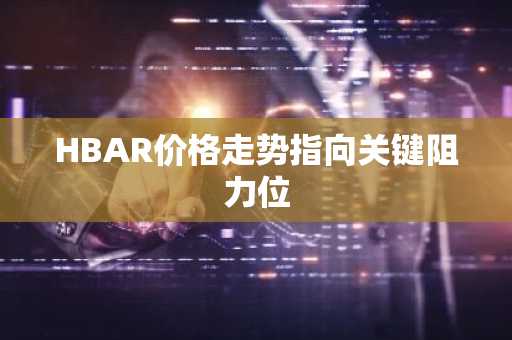 HBAR价格走势指向关键阻力位