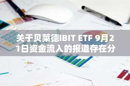 关于贝莱德IBIT ETF 9月21日资金流入的报道存在分歧