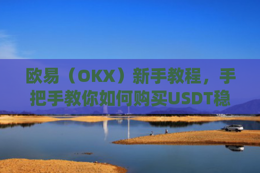 欧易（OKX）新手教程，手把手教你如何购买USDT稳定币_