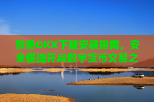 欧易OKX下载安装指南,安全便捷开启数字货币交易之旅_