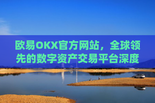 欧易OKX官方网站,全球领先的数字资产交易平台深度解析_