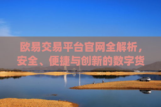 欧易交易平台官网全解析,安全、便捷与创新的数字货币交易体验_