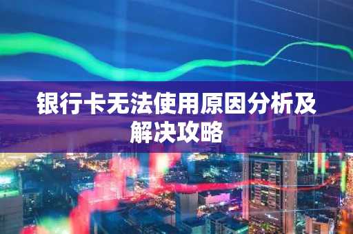 银行卡无法使用原因分析及解决攻略