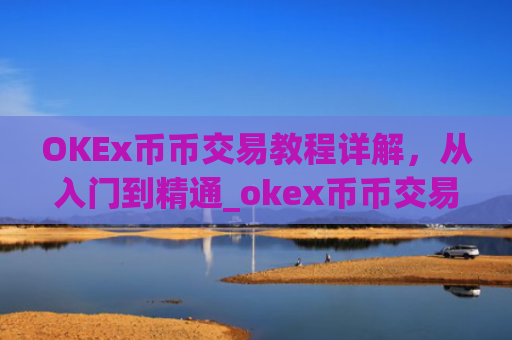 OKEx币币交易教程详解,从入门到精通_okex币币交易规则