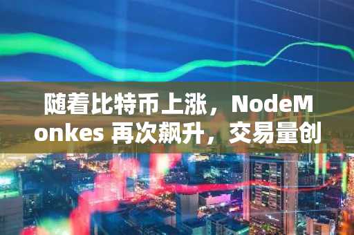 随着比特币上涨,NodeMonkes 再次飙升,交易量创下年度新高