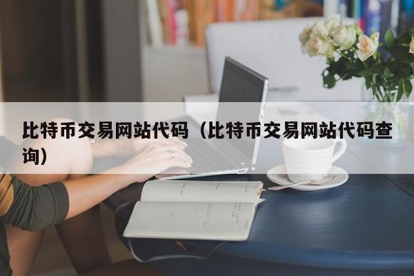 比特币交易网站代码(比特币交易网站代码查询)