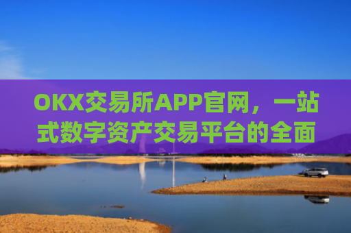 OKX交易所APP官网,一站式数字资产交易平台的全面解析_okx交易所app官网链接