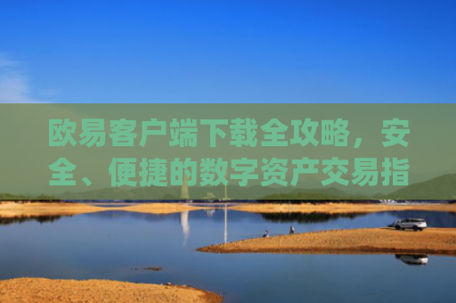 欧易客户端下载全攻略，安全、便捷的数字资产交易指南_