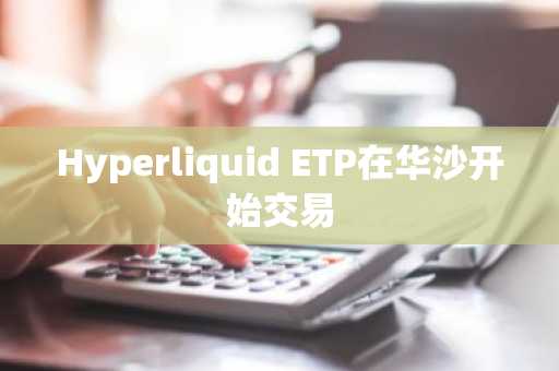 Hyperliquid ETP在华沙开始交易