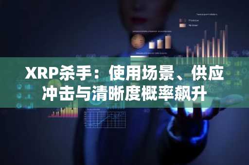 XRP杀手:使用场景、供应冲击与清晰度概率飙升