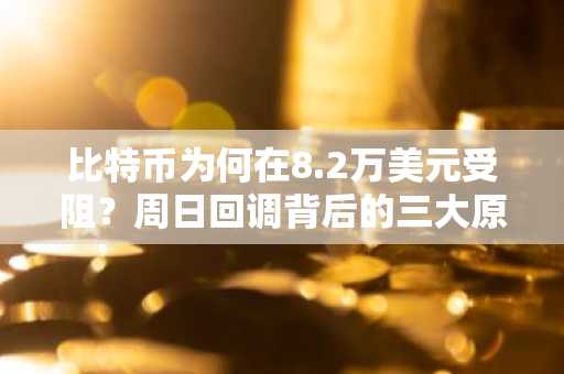 比特币为何在8.2万美元受阻?周日回调背后的三大原因