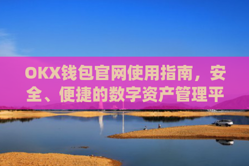 OKX钱包官网使用指南,安全、便捷的数字资产管理平台_okex钱包官方网站