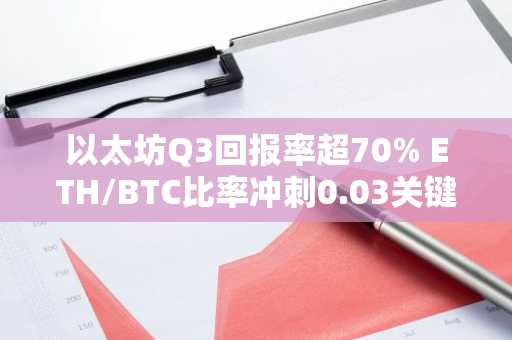以太坊Q3回报率超70% ETH/BTC比率冲刺0.03关键阻力