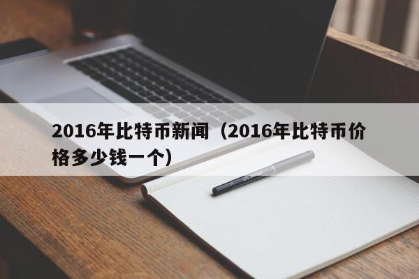 2016年比特币新闻(2016年比特币价格多少钱一个)