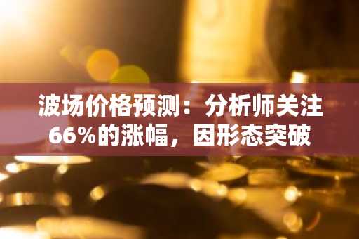 波场价格预测:分析师关注66%的涨幅,因形态突破