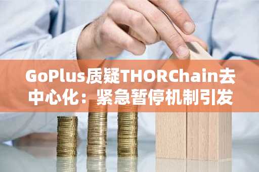 GoPlus质疑THORChain去中心化:紧急暂停机制引发监管与安全争议