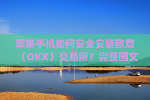 苹果手机如何安全安装欧意(OKX)交易所?完整图文教程与注意事项_