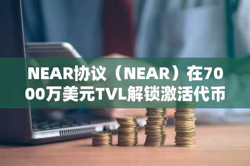 NEAR协议(NEAR)在7000万美元TVL解锁激活代币空投后飙升8%