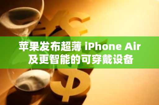 苹果发布超薄 iPhone Air 及更智能的可穿戴设备