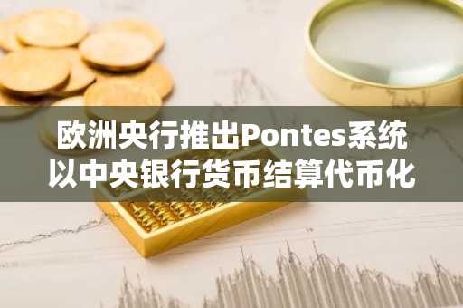 欧洲央行推出Pontes系统以中央银行货币结算代币化资产