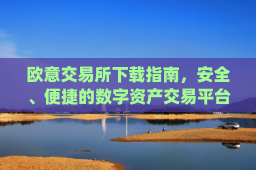 欧意交易所下载指南，安全、便捷的数字资产交易平台_欧 易交易所app下载