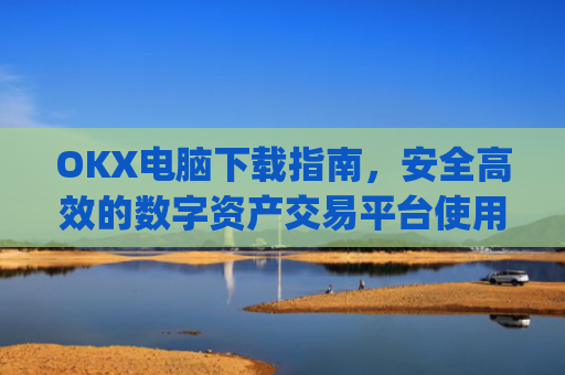 OKX电脑下载指南,安全高效的数字资产交易平台使用教程_okay电脑怎么下载软件