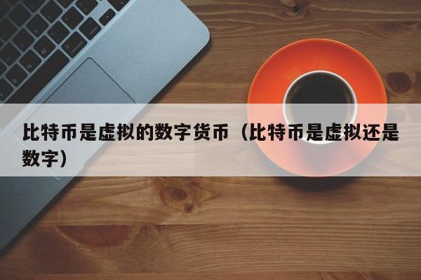 比特币是虚拟的数字货币(比特币是虚拟还是数字)