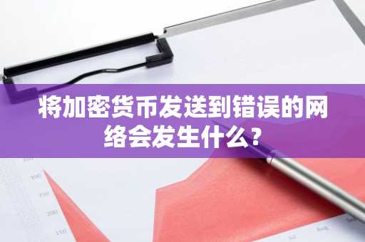 将加密货币发送到错误的网络会发生什么?